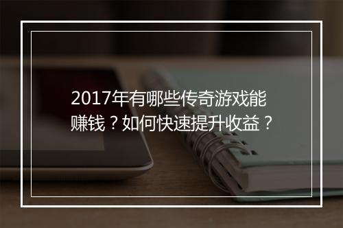 2017年有哪些传奇游戏能赚钱？如何快速提升收益？