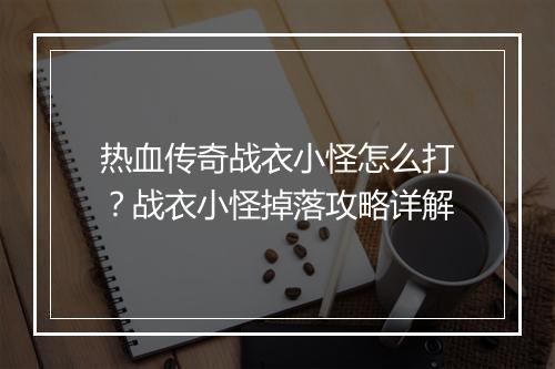 热血传奇战衣小怪怎么打？战衣小怪掉落攻略详解