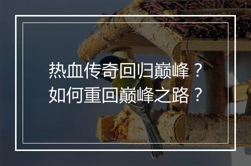 热血传奇回归巅峰？如何重回巅峰之路？