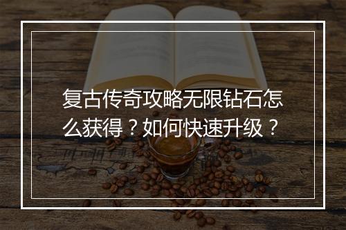 复古传奇攻略无限钻石怎么获得？如何快速升级？