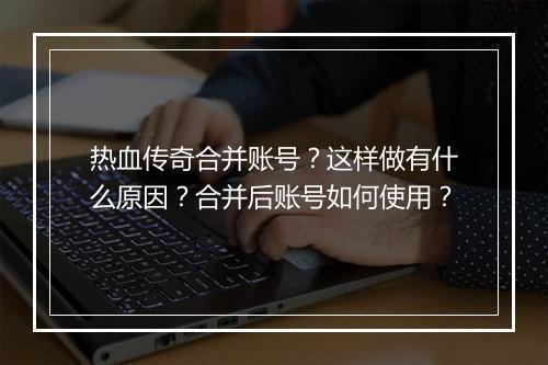 热血传奇合并账号？这样做有什么原因？合并后账号如何使用？