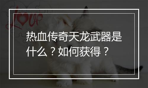 热血传奇天龙武器是什么？如何获得？