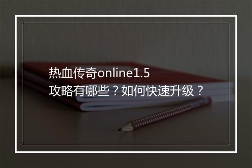 热血传奇online1.5攻略有哪些？如何快速升级？