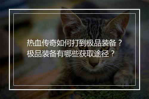 热血传奇如何打到极品装备？极品装备有哪些获取途径？