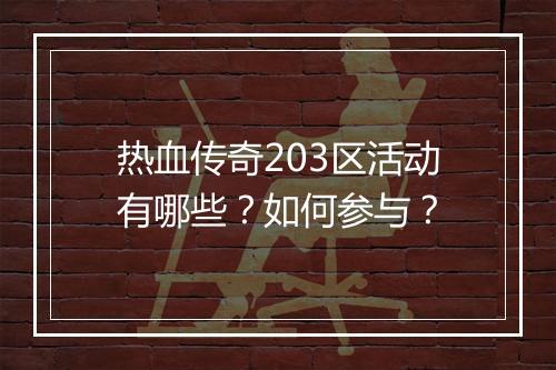 热血传奇203区活动有哪些？如何参与？