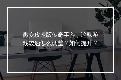 微变攻速版传奇手游，这款游戏攻速怎么调整？如何提升？