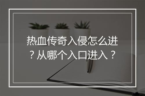 热血传奇入侵怎么进？从哪个入口进入？