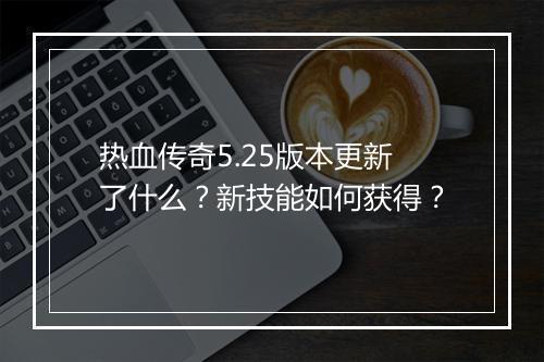 热血传奇5.25版本更新了什么？新技能如何获得？