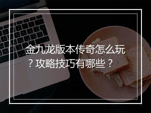 金九龙版本传奇怎么玩？攻略技巧有哪些？