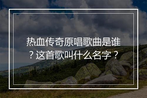 热血传奇原唱歌曲是谁？这首歌叫什么名字？