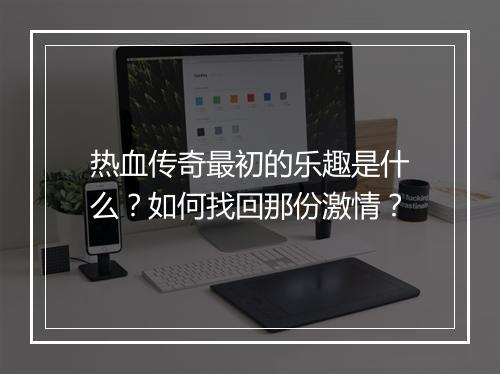 热血传奇最初的乐趣是什么？如何找回那份激情？
