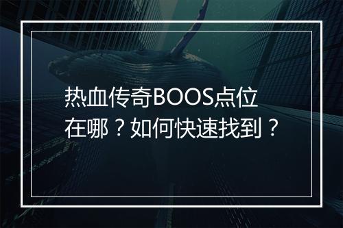 热血传奇BOOS点位在哪？如何快速找到？