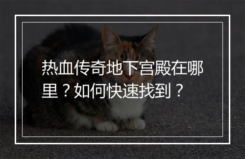 热血传奇地下宫殿在哪里？如何快速找到？