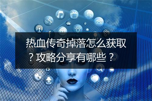 热血传奇掉落怎么获取？攻略分享有哪些？
