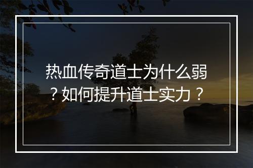 热血传奇道士为什么弱？如何提升道士实力？