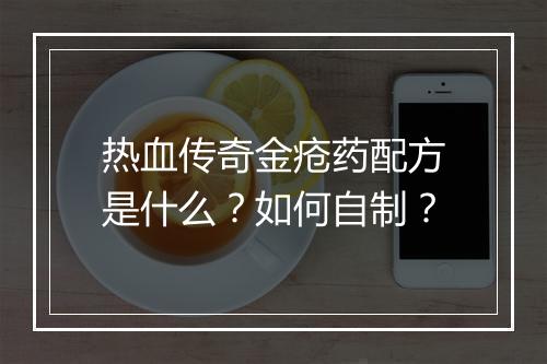 热血传奇金疮药配方是什么？如何自制？