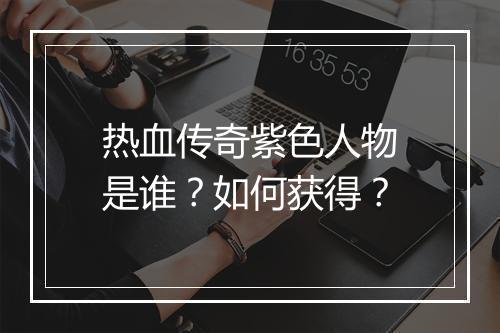 热血传奇紫色人物是谁？如何获得？