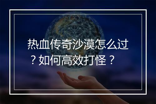 热血传奇沙漠怎么过？如何高效打怪？