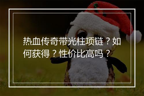 热血传奇带光柱项链？如何获得？性价比高吗？