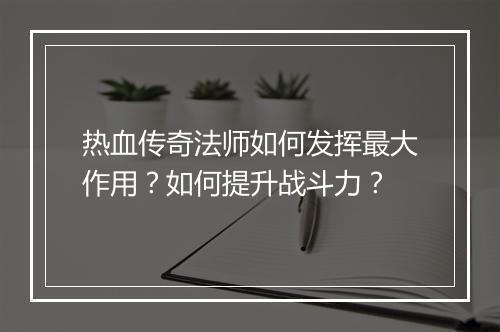 热血传奇法师如何发挥最大作用？如何提升战斗力？
