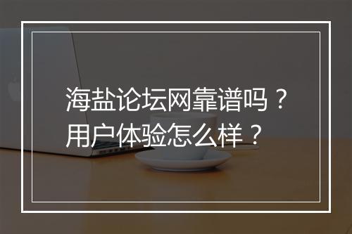 海盐论坛网靠谱吗？用户体验怎么样？