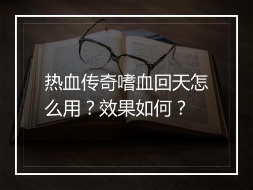 热血传奇嗜血回天怎么用？效果如何？