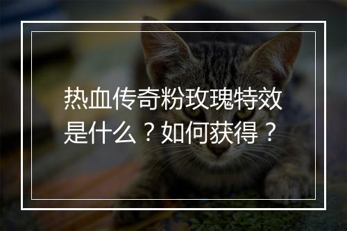 热血传奇粉玫瑰特效是什么？如何获得？