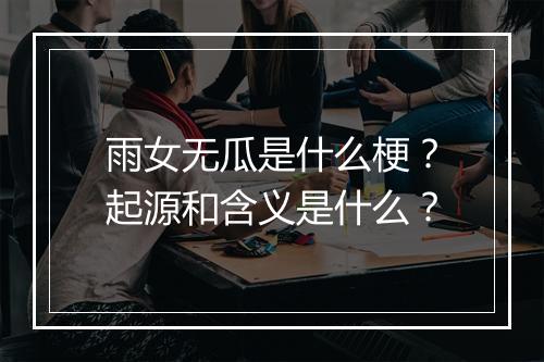 雨女无瓜是什么梗？起源和含义是什么？