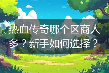 热血传奇哪个区商人多？新手如何选择？