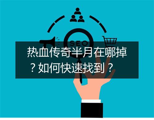 热血传奇半月在哪掉？如何快速找到？