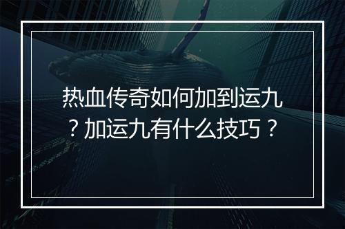 热血传奇如何加到运九？加运九有什么技巧？