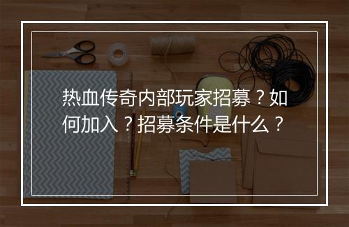 热血传奇内部玩家招募？如何加入？招募条件是什么？