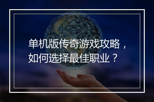 单机版传奇游戏攻略，如何选择最佳职业？