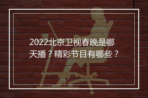 2022北京卫视春晚是哪天播？精彩节目有哪些？