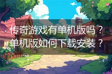 传奇游戏有单机版吗？单机版如何下载安装？