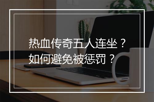 热血传奇五人连坐？如何避免被惩罚？
