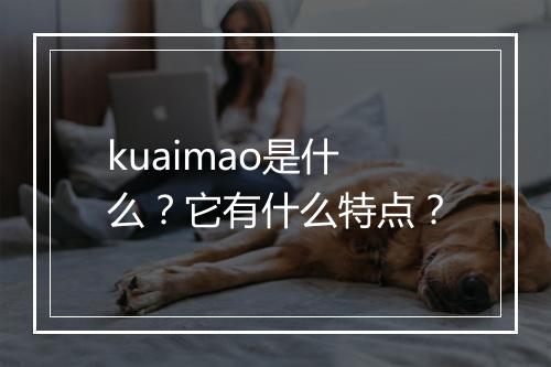 kuaimao是什么？它有什么特点？