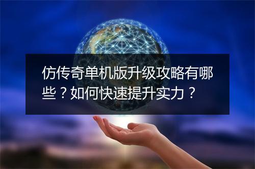 仿传奇单机版升级攻略有哪些？如何快速提升实力？
