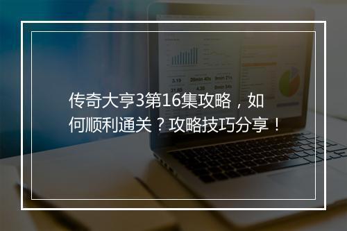 传奇大亨3第16集攻略，如何顺利通关？攻略技巧分享！