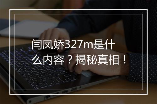 闫凤娇327m是什么内容？揭秘真相！