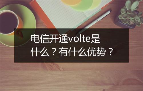 电信开通volte是什么？有什么优势？