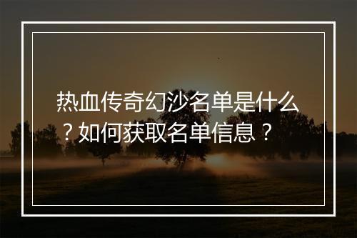 热血传奇幻沙名单是什么？如何获取名单信息？