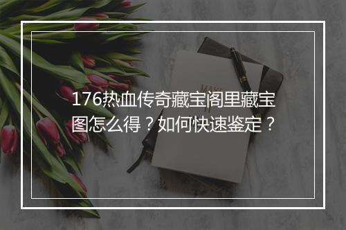 176热血传奇藏宝阁里藏宝图怎么得？如何快速鉴定？