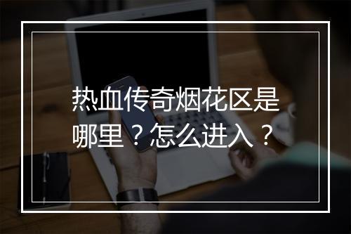热血传奇烟花区是哪里？怎么进入？