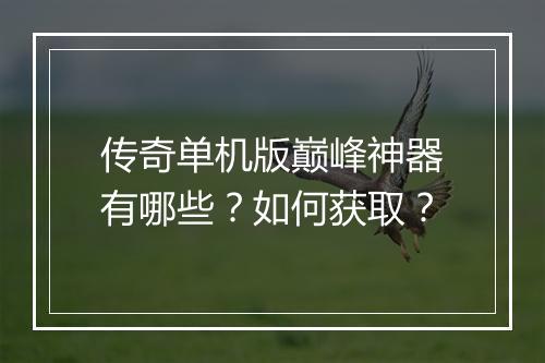 传奇单机版巅峰神器有哪些？如何获取？
