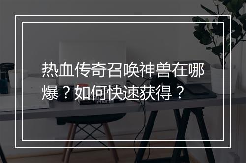 热血传奇召唤神兽在哪爆？如何快速获得？