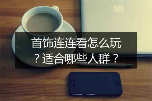 首饰连连看怎么玩？适合哪些人群？