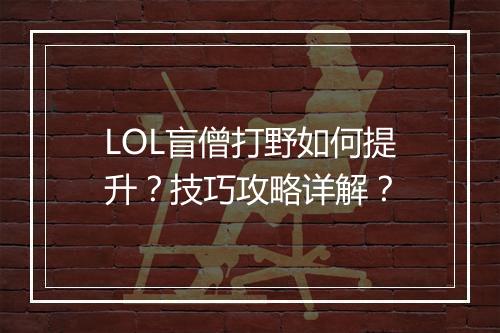 LOL盲僧打野如何提升？技巧攻略详解？