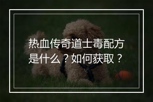 热血传奇道士毒配方是什么？如何获取？