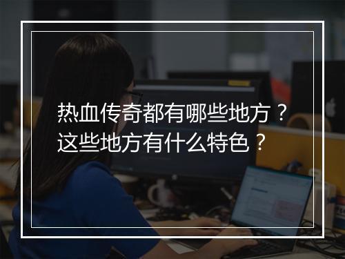 热血传奇都有哪些地方？这些地方有什么特色？